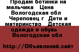 Продам ботинки на мальчика › Цена ­ 200 - Вологодская обл., Череповец г. Дети и материнство » Детская одежда и обувь   . Вологодская обл.